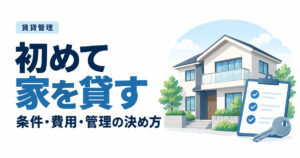 初めて家を貸すには？貸出条件・費用・管理会社を決める順番