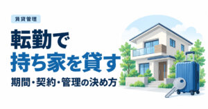 転勤で持ち家を貸すには？帰任予定・契約期間・管理方法の決め方