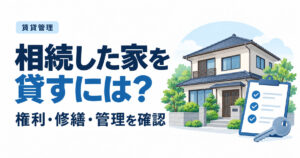 相続した家を貸すには？権利関係・修繕予算・管理の確認順