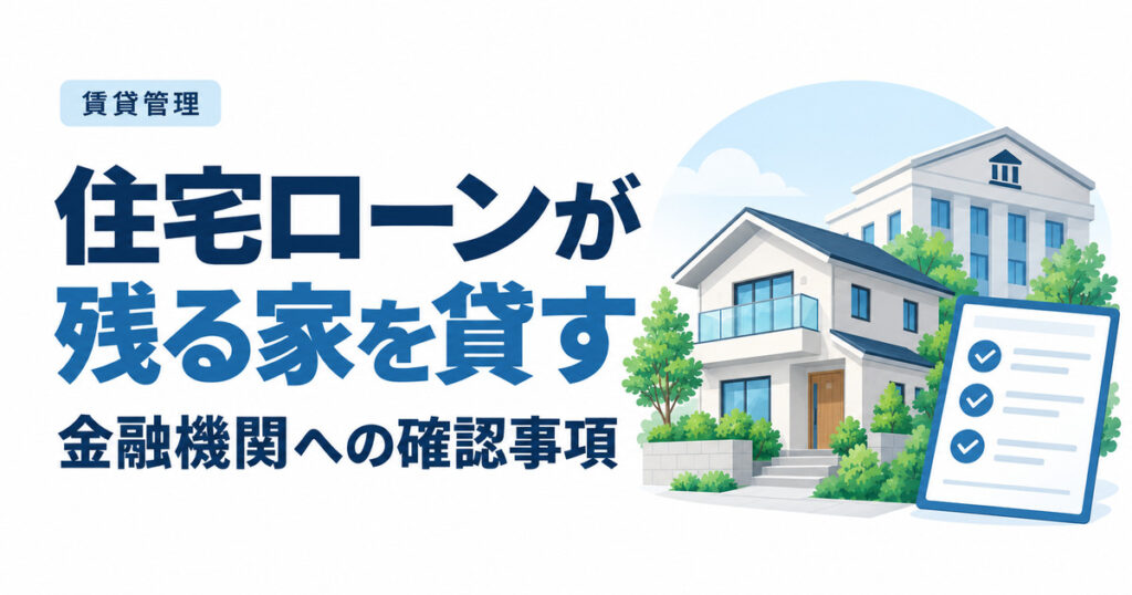 住宅ローンが残る家を貸せる？金融機関に確認する条件と手続き