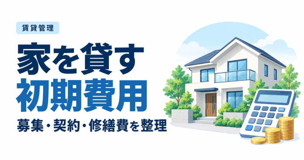 家を貸す初期費用はいくら？大家が払う募集・契約・修繕費を整理